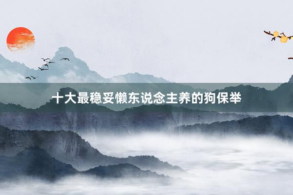 十大最稳妥懒东说念主养的狗保举